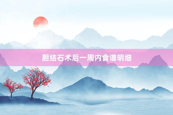 胆结石术后一周内食谱明细