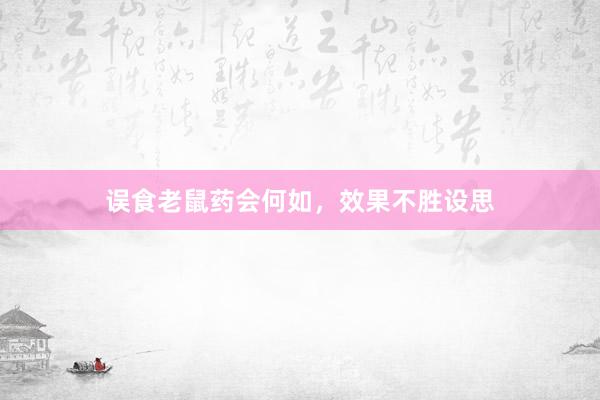 误食老鼠药会何如，效果不胜设思