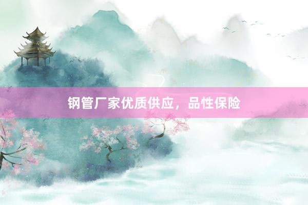 钢管厂家优质供应，品性保险